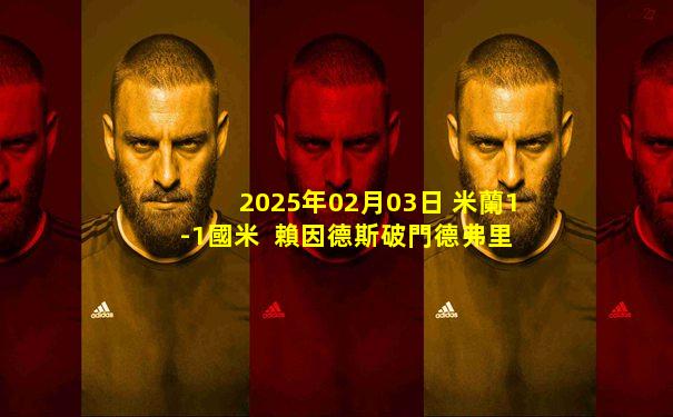 2025年02月03日 米蘭1-1國米  賴因德斯破門德弗里絕平 國米3度進球無效&3度中柱
